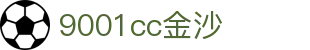 9001cc金沙以诚为本(中国有限公司)-BinG百科